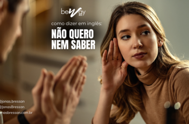 Como se diz “não quero nem saber” em inglês?